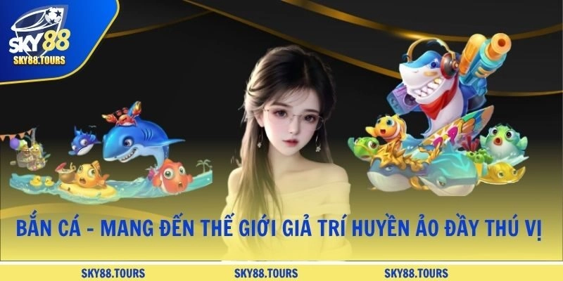 Bắn cá - Mang đến thế giới giả trí huyền ảo đầy thú vị 