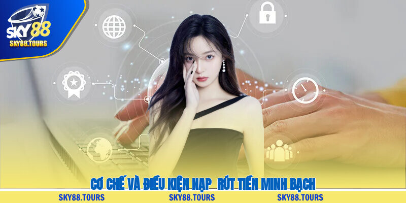 Cơ chế và điều kiện nạp - rút tiền minh bạch