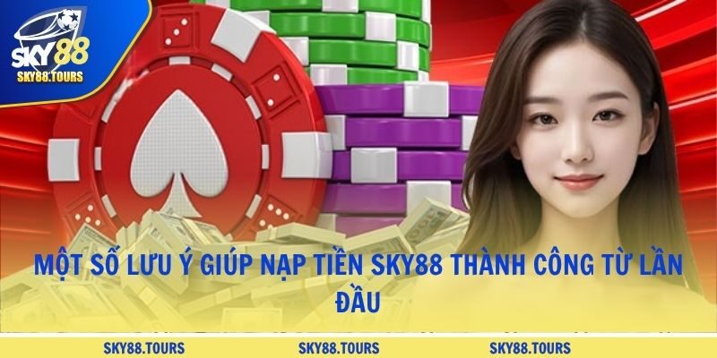 Một số lưu ý giúp nạp tiền SKY88 thành công từ lần đầu